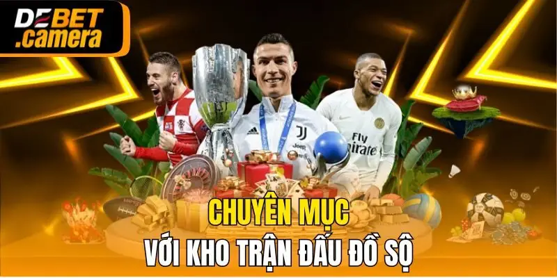Chuyên mục với kho trận đấu đồ sộ