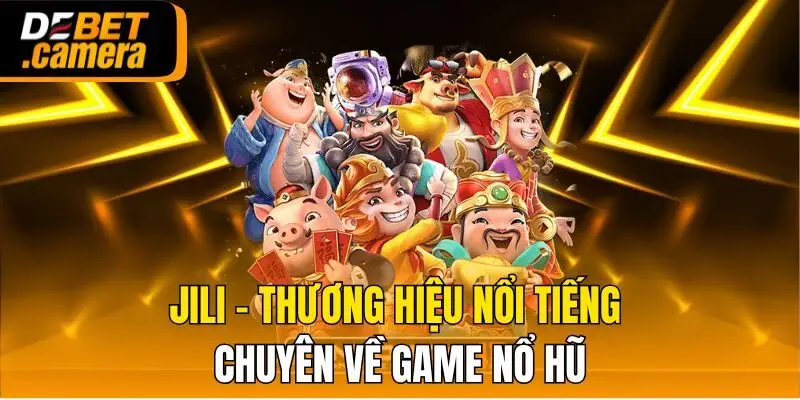 JILI - Thương hiệu nổi tiếng chuyên về game nổ hũ