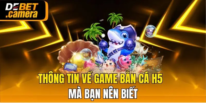 Thông tin về game bắn cá H5 mà bạn nên biết